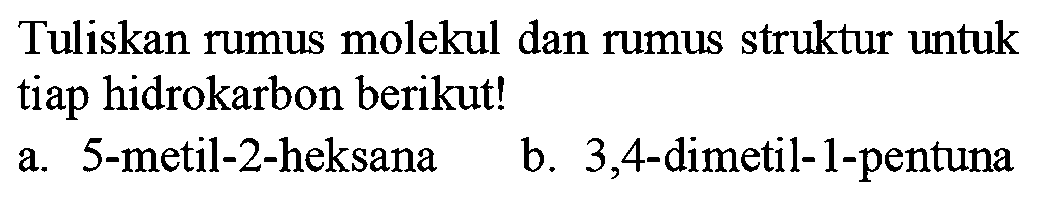 Tuliskan rumus molekul dan rumus struktur untuk tiap hidrokarbon berikut!
a. 5-metil-2-heksana
b. 3,4 -dimetil- 1 -pentuna