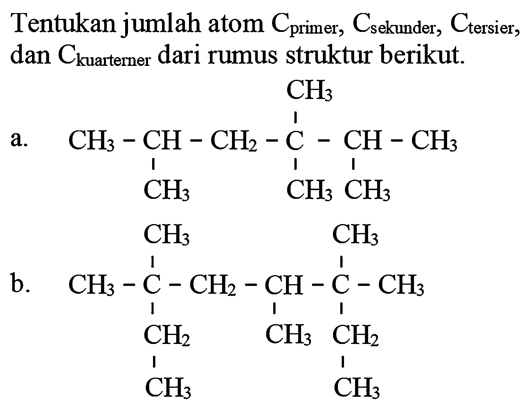 Tentukan jumlah atom  C_( {primer, )) C_( {sekunder, )) C_( {tersier, ))  dan  C_( {kuarterner dari rumus struktur berikut. ))^( {. )) 
a.
CC(C)CC(C)(C)C(C)C
b.
CCC(C)(C)CC(C)C(C)(C)CC