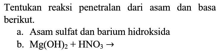 Tentukan reaksi penetralan dari asam dan basa berikut.
a. Asam sulfat dan barium hidroksida
b. Mg(OH)2 + HNO3 -> 