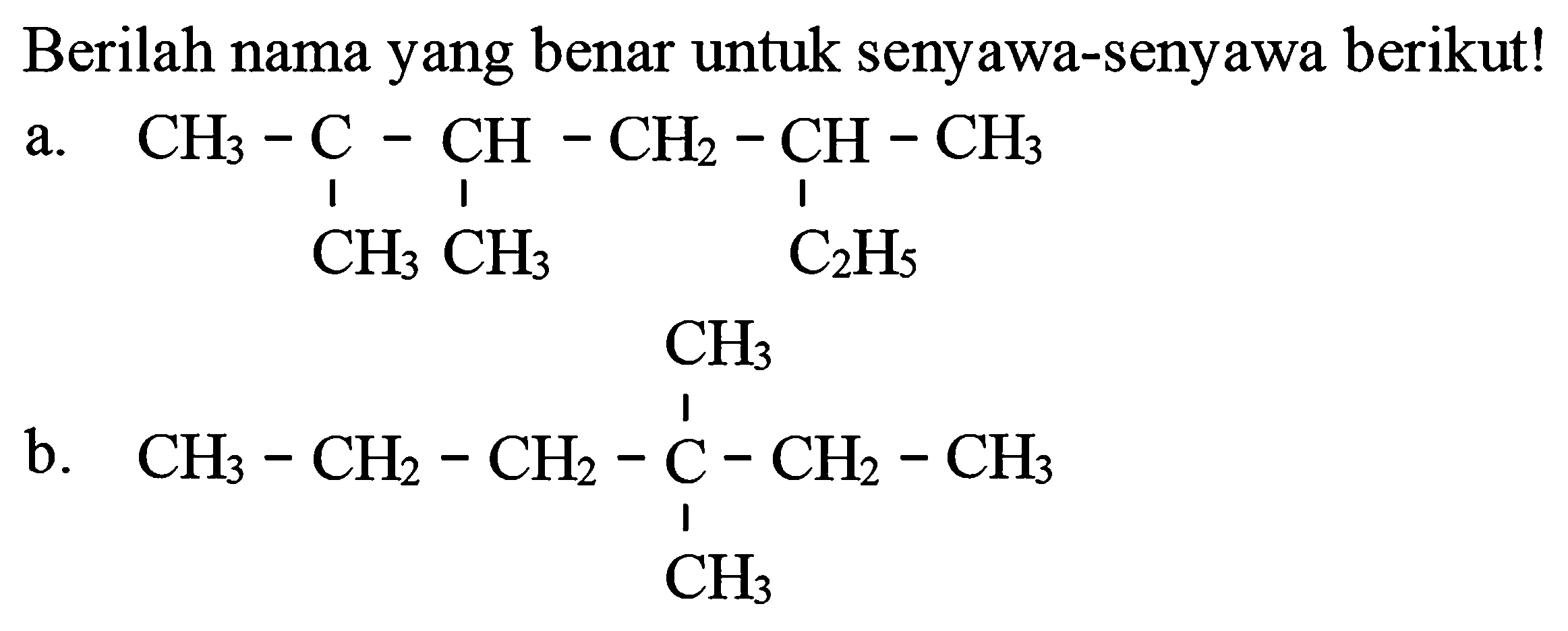 Berilah nama yang benar untuk senyawa-senyawa berikut!
a.
CCC(C)CC(C)C(C)(C)C
b.
CCCC(C)(C)CC