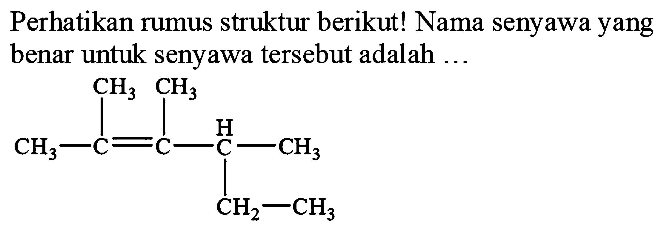 Perhatikan rumus struktur berikut! Nama senyawa yang benar untuk senyawa tersebut adalah ...
CCC(C)C(C)=C(C)C