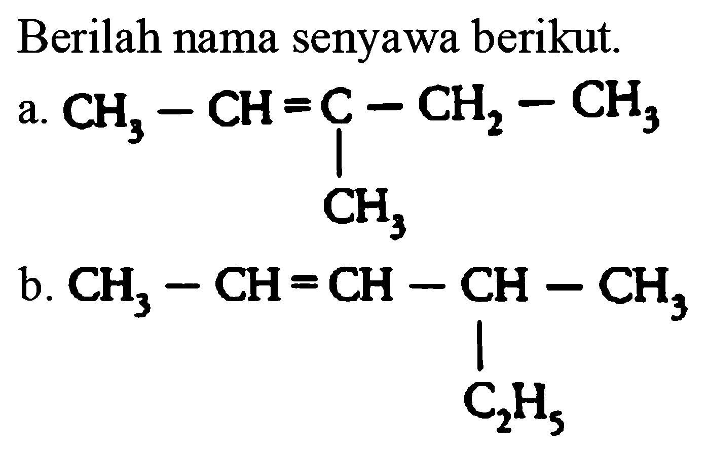 Berilah nama senyawa berikut.
a.
CC=C(C)CC
b.
CC=CC(C)CC