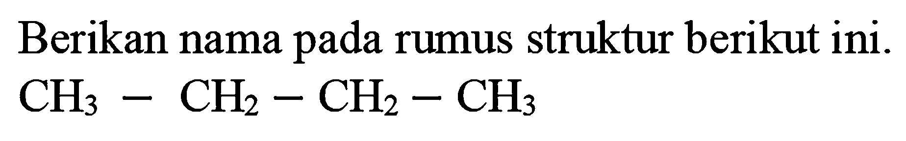 Berikan nama pada rumus struktur berikut ini.

CH_(3)-CH_(2)-CH_(2)-CH_(3)
