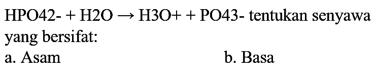 HPO4^(2-) + H2O -> H3O^+ + PO4^(3-) tentukan senyawa yang bersifat :
a. Asam
b. Basa