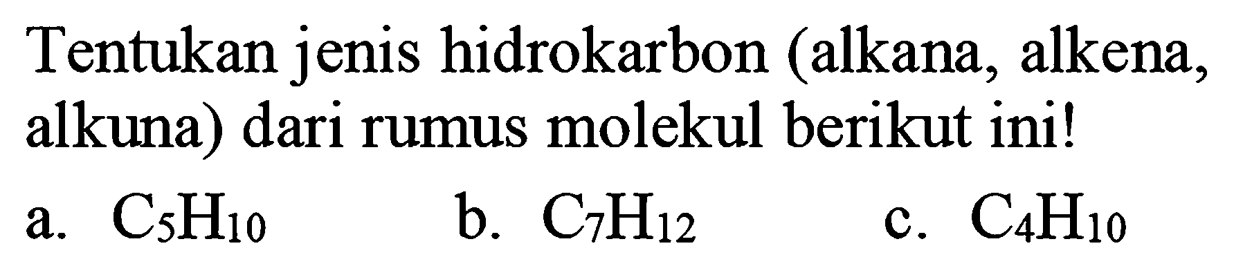 Tentukan jenis hidrokarbon (alkana, alkena, alkuna) dari rumus molekul berikut ini!
a.  C_(5) H_(10) 
b.  C_(7) H_(12) 
c.  C_(4) H_(10) 