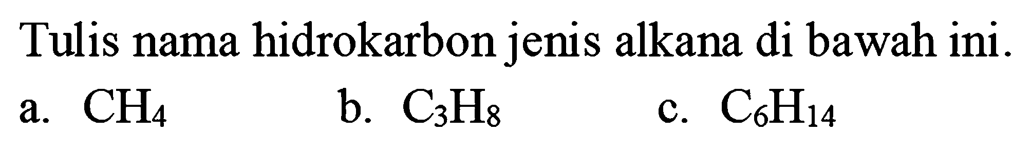 Tulis nama hidrokarbon jenis alkana di bawah ini.
a.  CH_(4) 
b.  C_(3) H_(8) 
c.  C_(6) H_(14) 