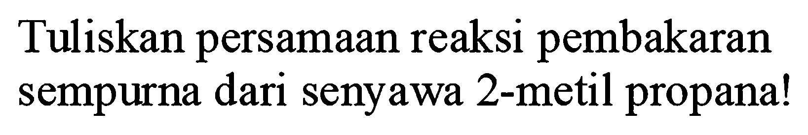 Tuliskan persamaan reaksi pembakaran sempurna dari senyawa 2 -metil propana!