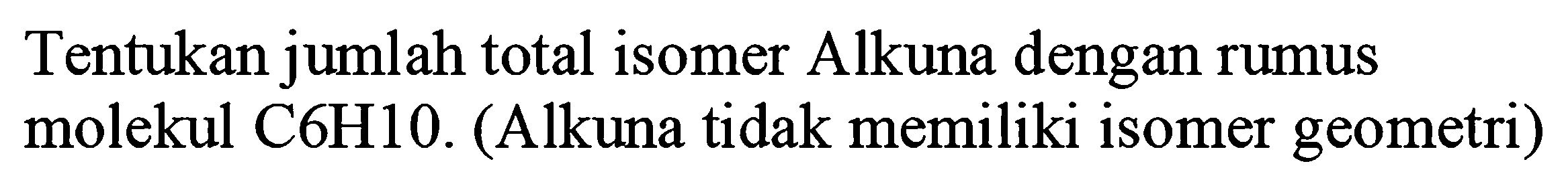 Tentukan jumlah total isomer Alkuna dengan rumus molekul C6H10. (Alkuna tidak memiliki isomer geometri)