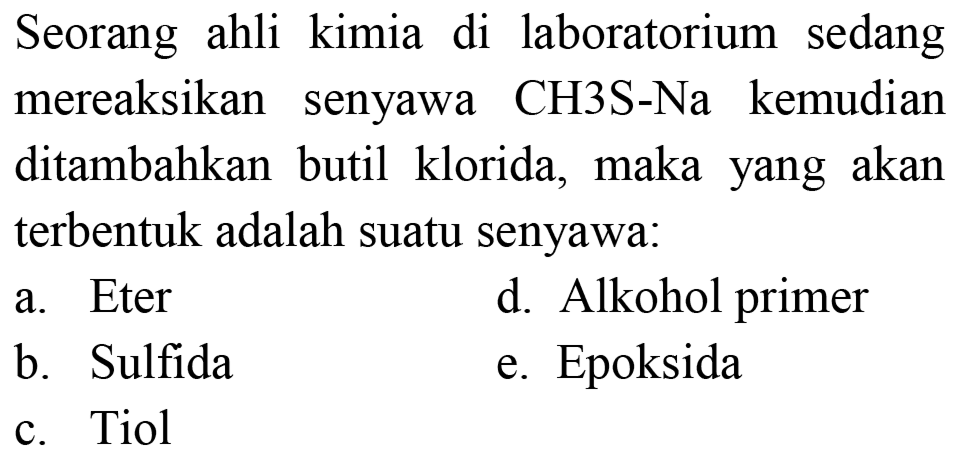 Seorang ahli kimia di laboratorium sedang mereaksikan senyawa CH3S-Na kemudian ditambahkan butil klorida, maka yang akan terbentuk adalah suatu senyawa: