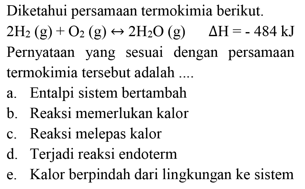 Diketahui persamaan termokimia berikut.  2 H_(2)(g)+O_(2)(g) right-> 2 H_(2) O(g)  Delta H=-484 ~kJ  Pernyataan yang sesuai dengan persamaan termokimia tersebut adalah ....