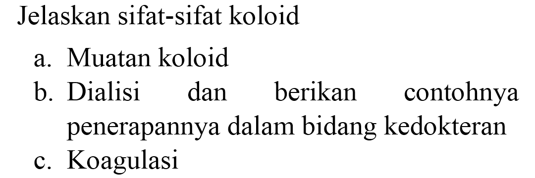 Jelaskan sifat-sifat koloid
a. Muatan koloid
b. Dialisi dan berikan contohnya penerapannya dalam bidang kedokteran
c. Koagulasi