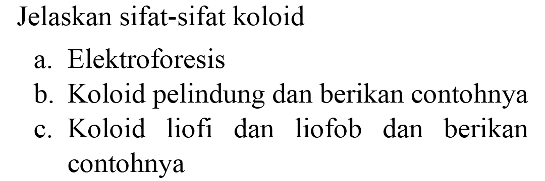 Jelaskan sifat-sifat koloid
a. Elektroforesis
b. Koloid pelindung dan berikan contohnya
c. Koloid liofi dan liofob dan berikan contohnya