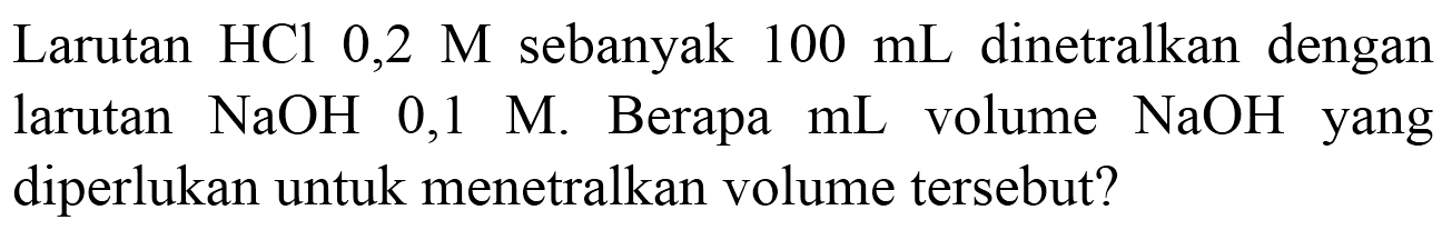 Larutan  HCl 0,2 M  sebanyak  100 ~mL  dinetralkan dengan larutan  NaOH 0,1 M . Berapa  mL  volume  NaOH  yang diperlukan untuk menetralkan volume tersebut?