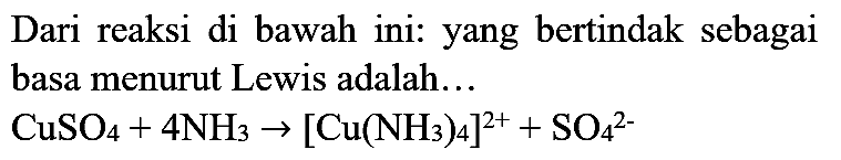 Dari reaksi di bawah ini: yang bertindak sebagai basa menurut Lewis adalah...

CuSO_(4)+4 NH_(3) ->[Cu(NH_(3))_(4)]^(2+)+SO_(4)/( )^(2-)
