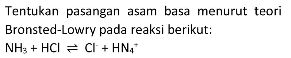 Tentukan pasangan asam basa menurut teori Bronsted-Lowry pada reaksi berikut:

NH_(3)+HCl leftharpoons Cl^(-)+HN_(4)^(+)
