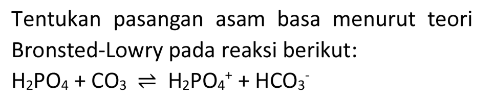 Tentukan pasangan asam basa menurut teori Bronsted-Lowry pada reaksi berikut:

H_(2) PO_(4)+CO_(3) leftharpoons H_(2) PO_(4)^(+)+HCO_(3)^(-)
