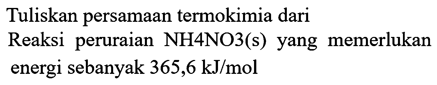 Tuliskan persamaan termokimia dari Reaksi peruraian NH4NO3(s) yang memerlukan energi sebanyak  365,6 kJ / mol