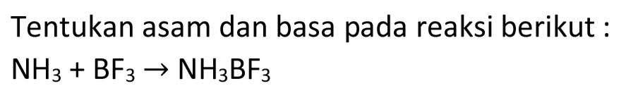 Tentukan asam dan basa pada reaksi berikut :
 NH3+BF3 -> NH3 BF3 