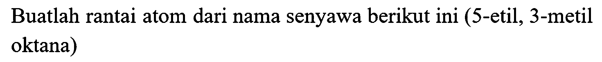 Buatlah rantai atom dari nama senyawa berikut ini  (5 -etil, 3 -metil oktana)