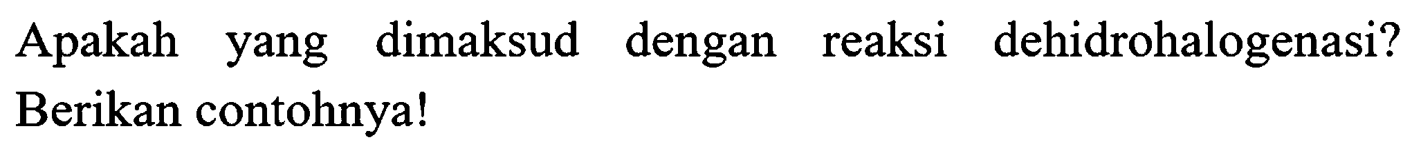 Apakah yang dimaksud dengan reaksi dehidrohalogenasi?
Berikan contohnya!