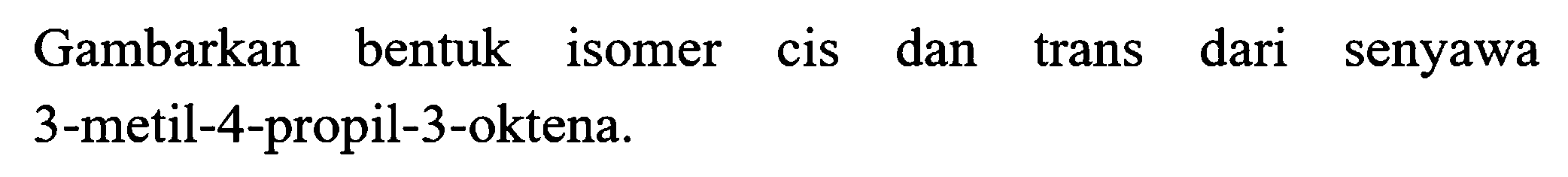 Gambarkan bentuk isomer cis dan trans dari senyawa 3 -metil-4-propil-3-oktena.