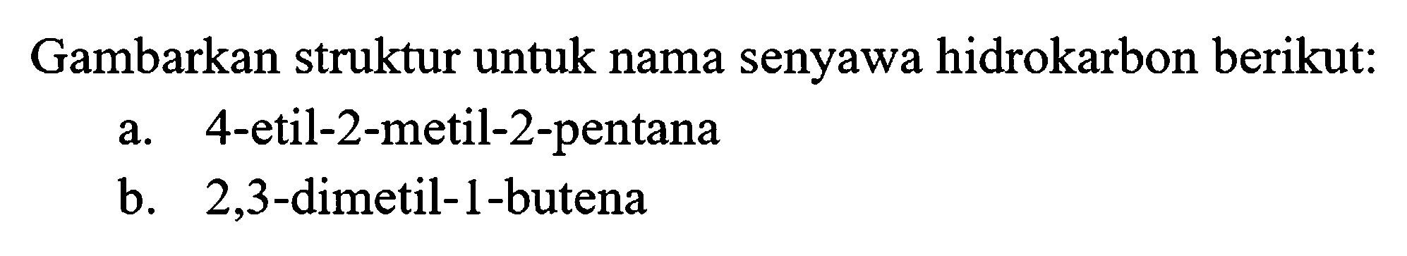 Gambarkan struktur untuk nama senyawa hidrokarbon berikut:
a. 4-etil-2-metil-2-pentana
b. 2,3 -dimetil-1-butena