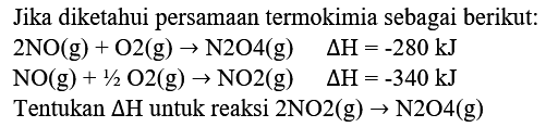 Jika diketahui persamaan termokimia sebagai berikut:  2 NO(g)+O 2(g) -> N 2 O 4(g)  Delta H=-280 ~kJ 
 NO(g)+1 / 2 O 2(g) -> NO 2(g)  Delta H=-340 ~kJ 
Tentukan  Delta H  untuk reaksi  2 NO 2(g) -> N 2 O 4(g) 