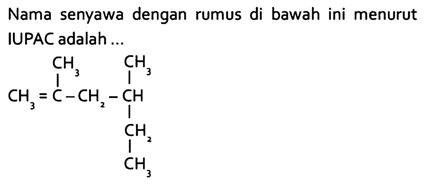 Nama senyawa dengan rumus di bawah ini menurut IUPAC adalah ...
C=C(C)CC(C)CC