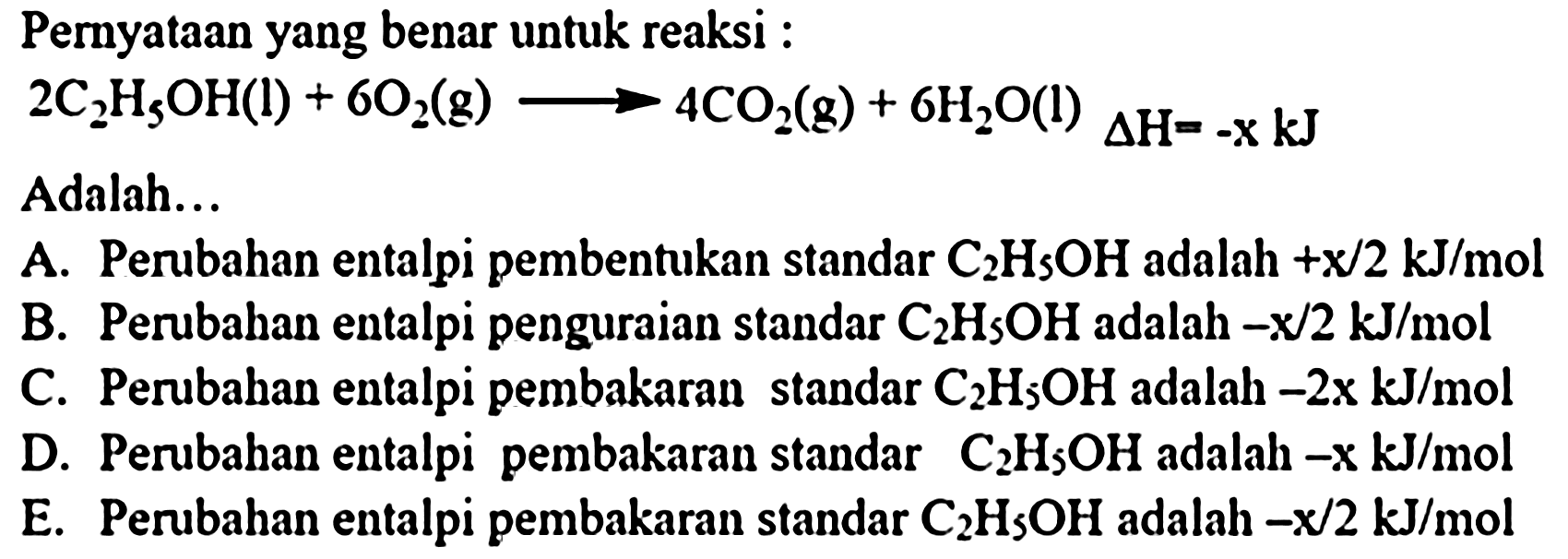 Pernyataan yang benar untuk reaksi :

2 C_(2) H_(5) OH(l)+6 O_(2)(g) longright-> 4 CO_(2)(g)+6 H_(2) O(l) Delta H=-x kJ

Adalah...