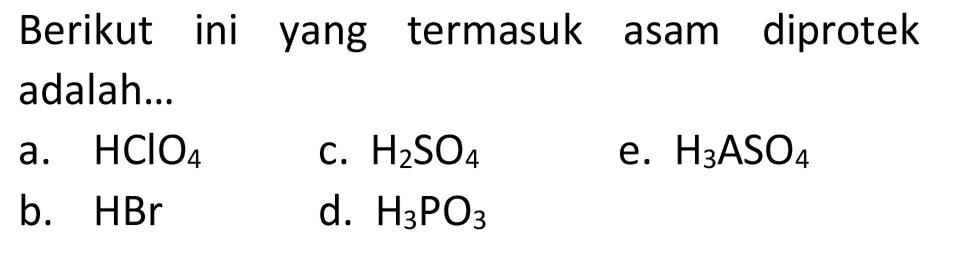 Berikut ini yang termasuk asam diprotek adalah...
a.  HClO4 
c.  H2 SO4 
e.  H2 ASO4 
b.  HBr 
d.  H2 PO4 