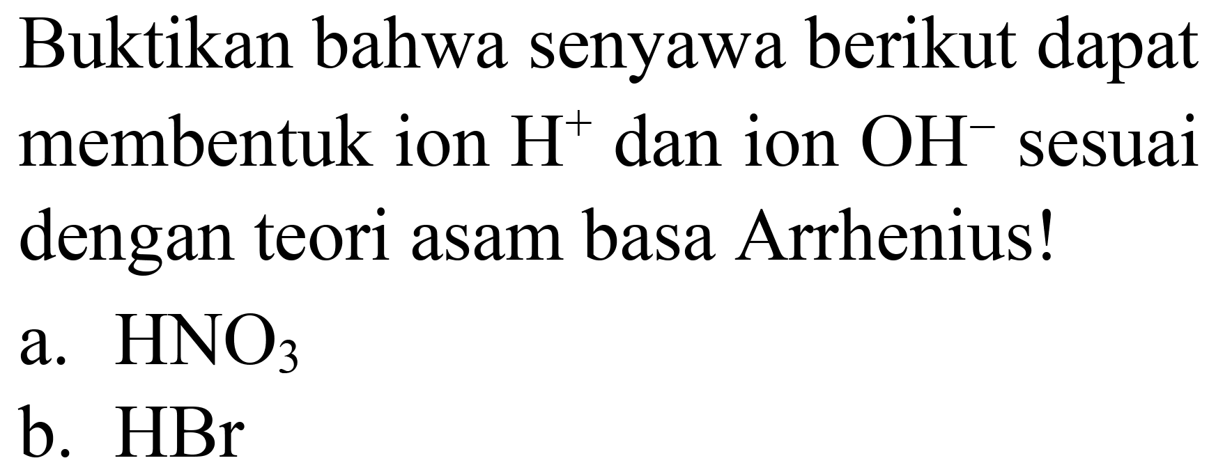 Buktikan bahwa senyawa berikut dapat membentuk ion  H^(+) dan ion  OH^(-) sesuai dengan teori asam basa Arrhenius!
a.  HNO3 
b. HBr