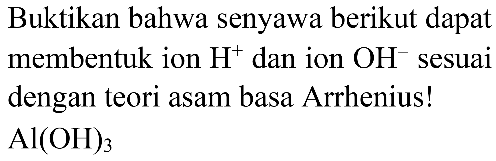 Buktikan bahwa senyawa berikut dapat membentuk ion  H^(+) dan ion  OH^(-) sesuai dengan teori asam basa Arrhenius!  Al(OH)3