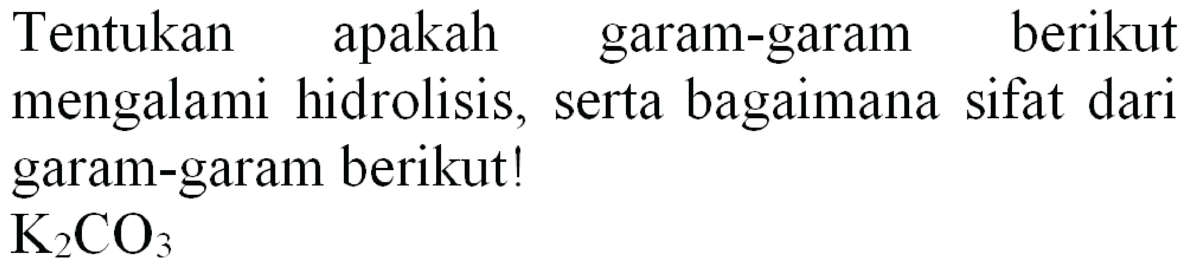 Tentukan apakah garam-garam berikut mengalami hidrolisis, serta bagaimana sifat dari garam-garam berikut!  K_(2) CO_(3)