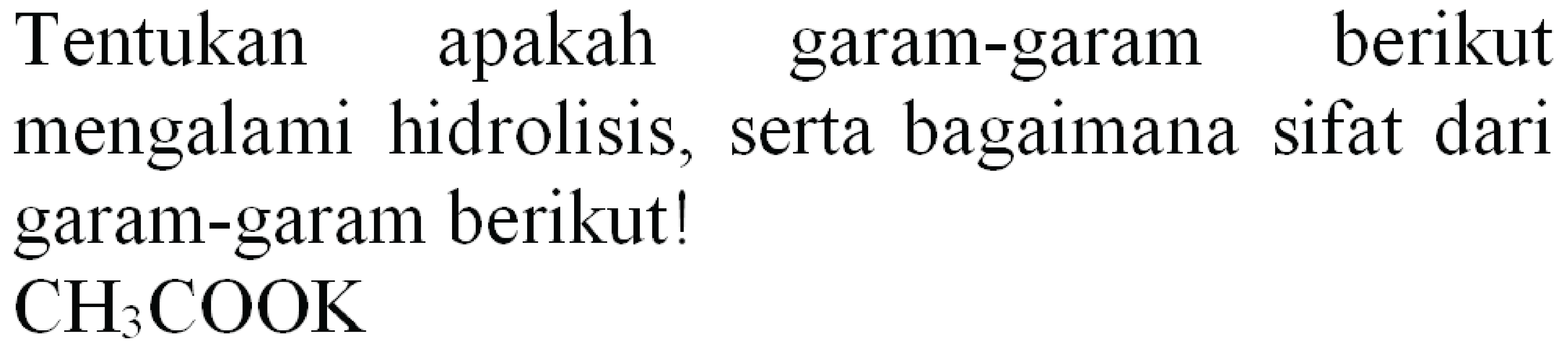 Tentukan apakah garam-garam berikut
mengalami hidrolisis, serta bagaimana sifat dari
garam-garam berikut!
 CH_(3) COOK 