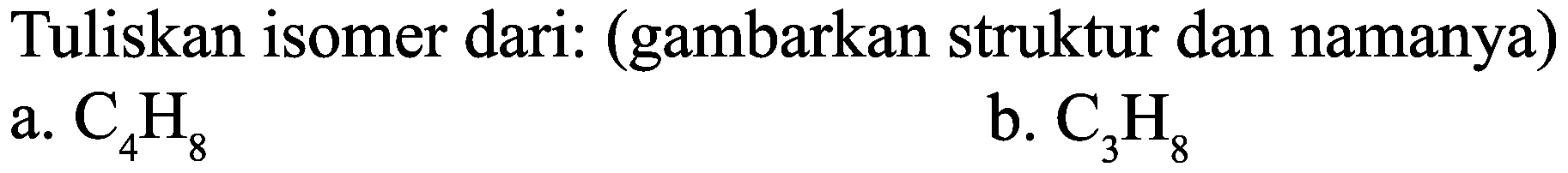 Tuliskan isomer dari: (gambarkan struktur dan namanya)
a.  C_(4) H_(8) 
b.  C_(3) H_(8) 