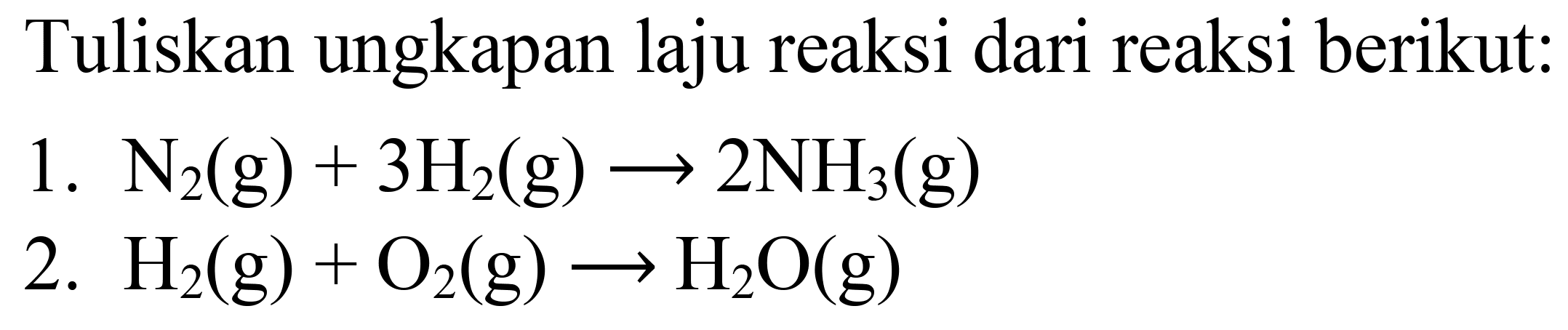 Tuliskan ungkapan laju reaksi dari reaksi berikut:
1.  N2)(g)+3 H2(g) -> 2 NH3)(g) 
2.  H2(g)+O2(g) long<--> H2 O(g) 