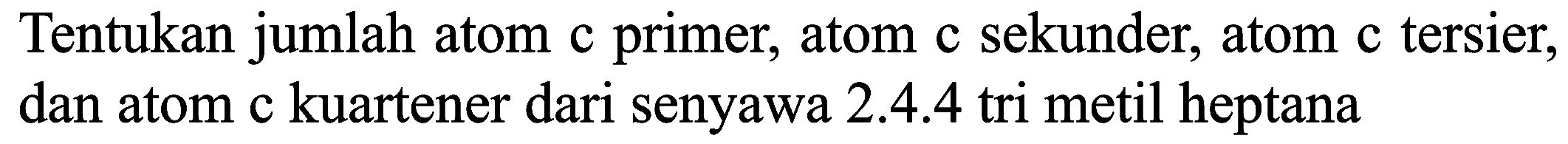 Tentukan jumlah atom c primer, atom c sekunder, atom c tersier, dan atom c kuartener dari senyawa  2.4 .4  tri metil heptana