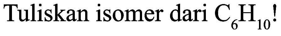 Tuliskan isomer dari  C_(6) H_(10)  !