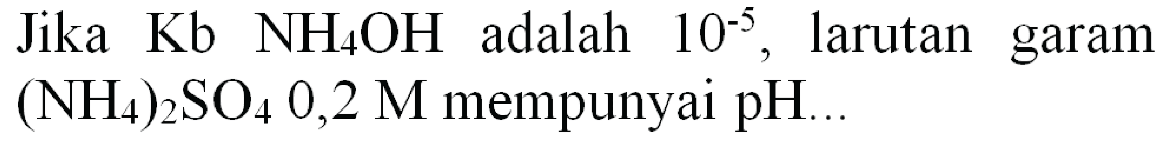 Jika  Kb NH_(4) OH  adalah  10^(-5) , larutan garam  (NH_(4))_(2) SO_(4) 0,2 M  mempunyai  pH ...