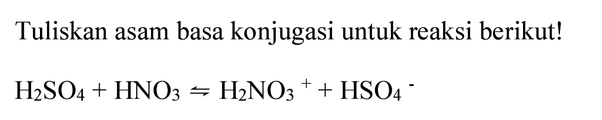 Tuliskan asam basa konjugasi untuk reaksi berikut!

H_(2) SO_(4)+HNO_(3) rightharpoons H_(2) NO_(3)^(+)+HSO_(4)^(-)
