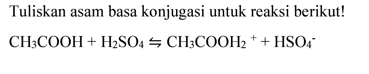 Tuliskan asam basa konjugasi untuk reaksi berikut!

CH_(3) COOH+H_(2) SO_(4) rightharpoons CH_(3) COOH_(2)++HSO_(4)/( )^(-)
