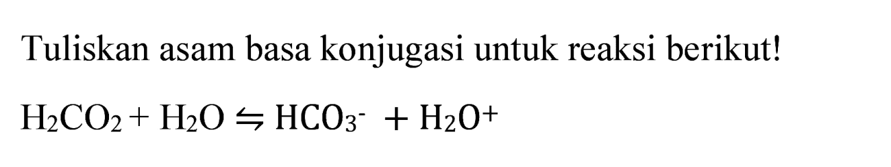 Tuliskan asam basa konjugasi untuk reaksi berikut!

H_(2) CO_(2)+H_(2) O rightharpoons HCO_(3)^(-)+H_(2) O^(+)
