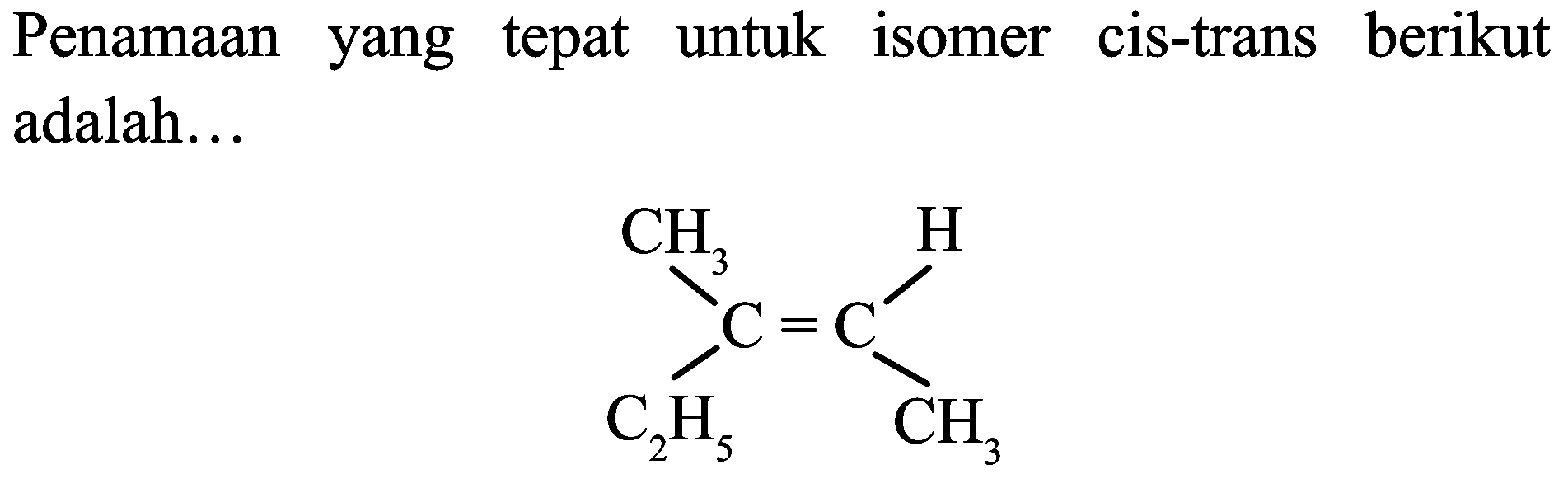 Penamaan yang tepat untuk isomer cis-trans berikut adalah...
CC=C(C)CC