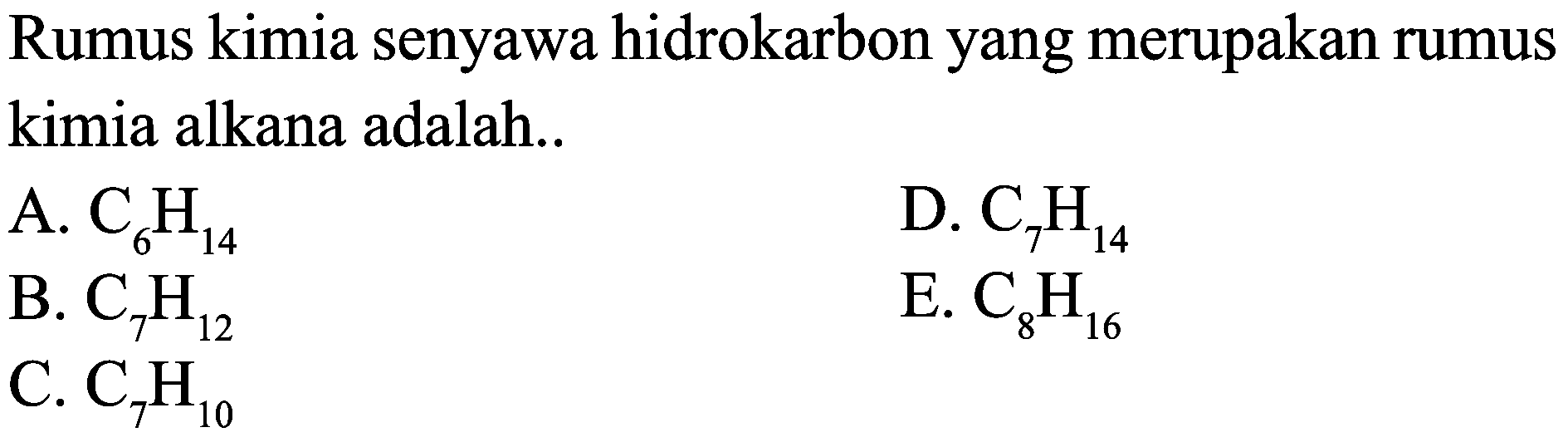 Rumus kimia senyawa hidrokarbon yang merupakan rumus kimia alkana adalah..
A.  C_(6) H_(14) 
D.  C_(7) H_(14) 
B.  C_(7) H_(12) 
E.  C_(8) H_(16) 
C.  C_(7) H_(10) 