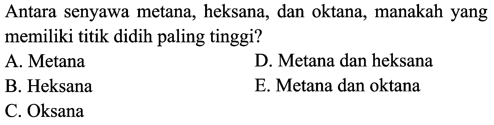 Antara senyawa metana, heksana, dan oktana, manakah yang memiliki titik didih paling tinggi?
A. Metana
D. Metana dan heksana
B. Heksana
E. Metana dan oktana
C. Oksana