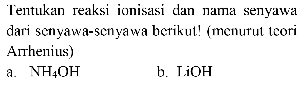 Tentukan reaksi ionisasi dan nama senyawa dari senyawa-senyawa berikut! (menurut teori Arrhenius)
a.  NH_(4) OH 
b.  LiOH 