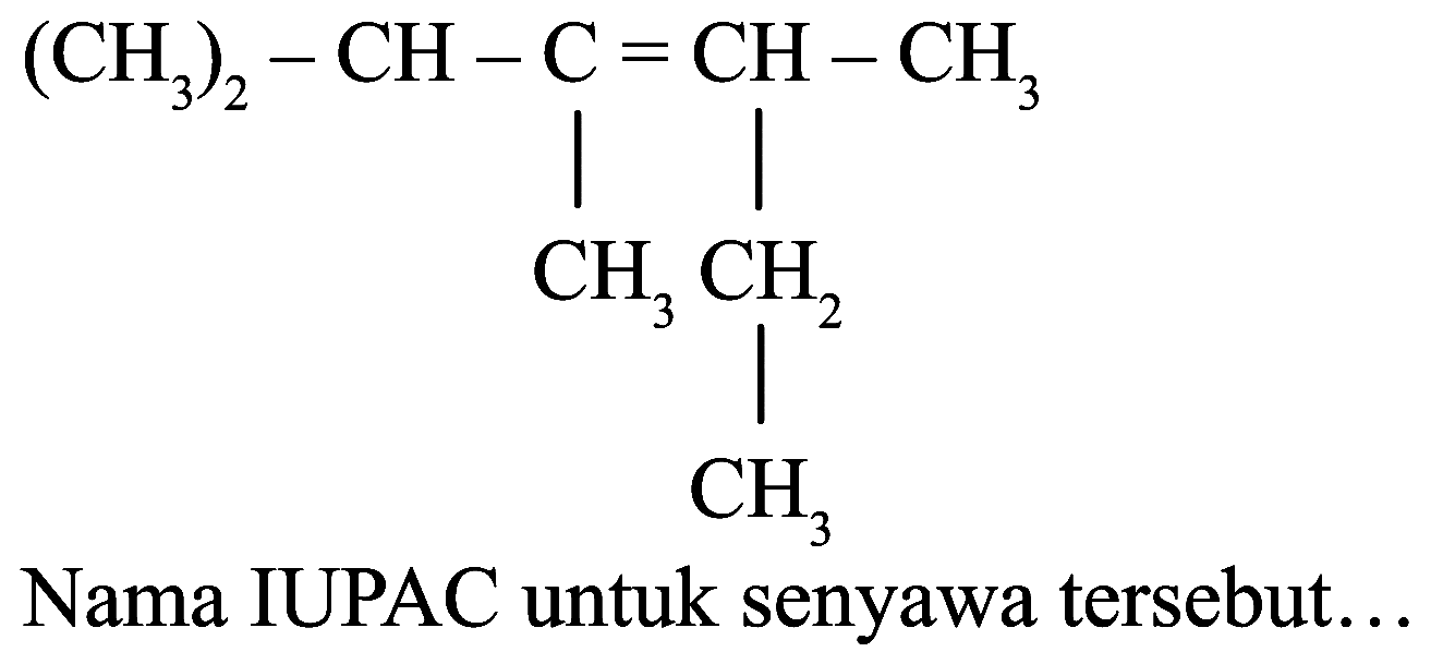 (CH3)2 - CH - C = CH - CH3 CH3 CH2 CH3
Nama IUPAC untuk senyawa tersebut...