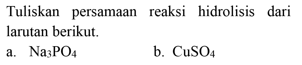 Tuliskan persamaan reaksi hidrolisis dari larutan berikut.
a.  Na_(3) PO_(4) 
b.  CuSO_(4) 