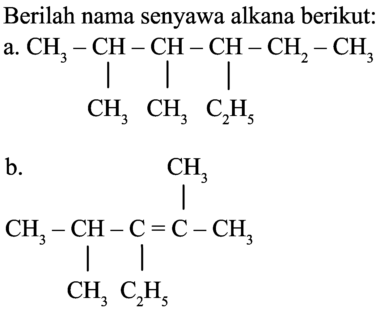 Berilah nama senyawa alkana berikut:
a.
CH3-CH-CH-CH-CH2-CH3 CH3 CH3 C2H3
b.
CH3-CH-C=C-CH3
CH3 C2H3