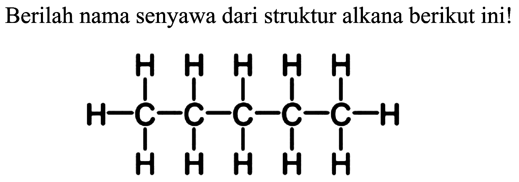 Berilah nama senyawa dari struktur alkana berikut ini!
H H H H H H C C C C C H H H H H